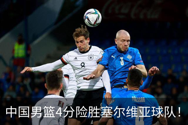中国男篮4分险胜塞尔维亚球队！李根：赵维伦打球太像赵继伟了