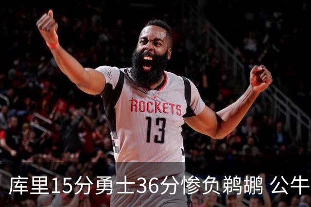 库里15分勇士36分惨负鹈鹕 公牛加时险胜火箭