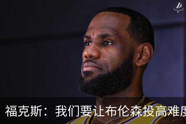 福克斯：我们要让布伦森投高难度球 或者迫使球离开他的手