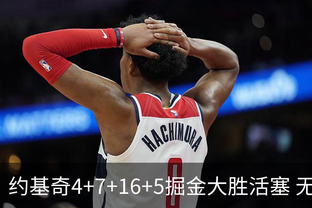 约基奇4+7+16+5掘金大胜活塞 无莫熊险胜太阳