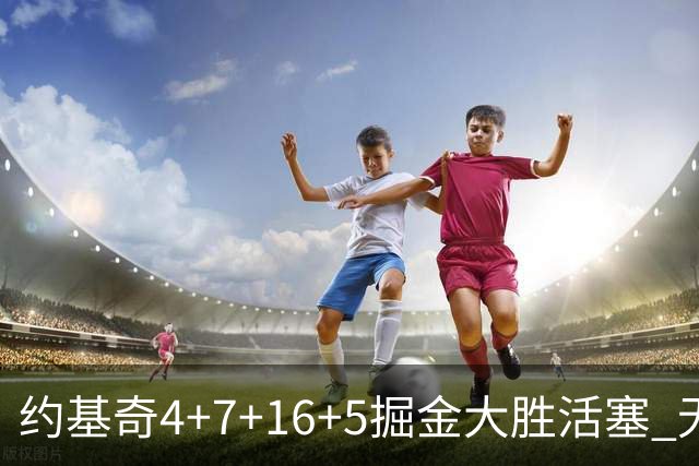 约基奇4+7+16+5掘金大胜活塞 无莫熊险胜太阳